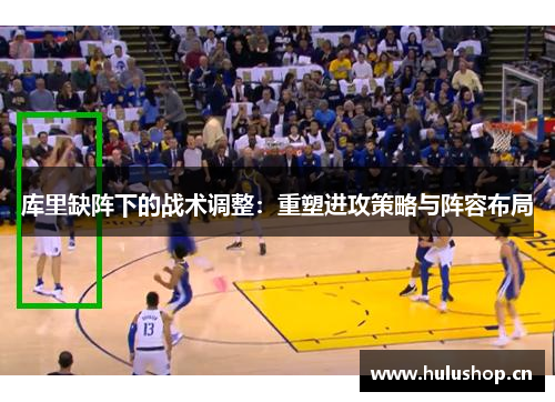 库里缺阵下的战术调整：重塑进攻策略与阵容布局