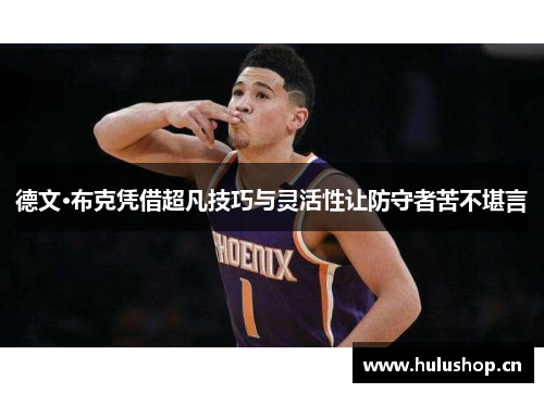 德文·布克凭借超凡技巧与灵活性让防守者苦不堪言